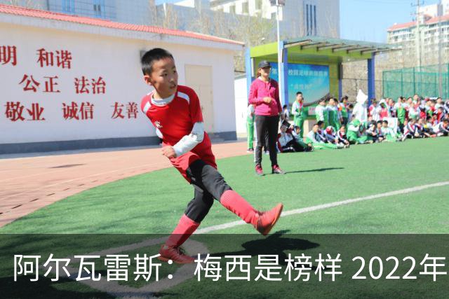 阿尔瓦雷斯：梅西是榜样 2022年决赛球衣差点丢了 现在还留着